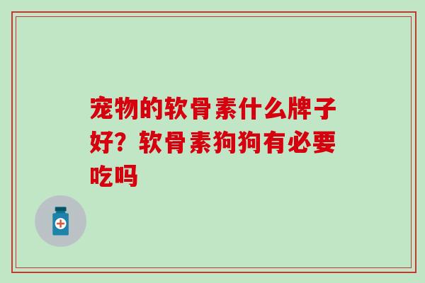 宠物的软骨素什么牌子好？软骨素狗狗有必要吃吗