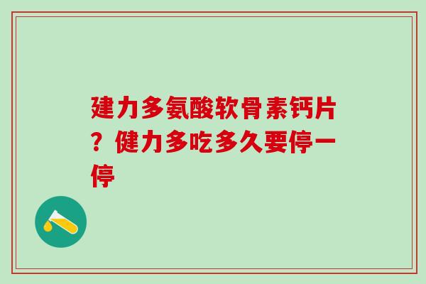 建力多氨酸软骨素钙片？健力多吃多久要停一停