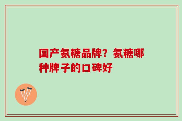国产氨糖品牌？氨糖哪种牌子的口碑好