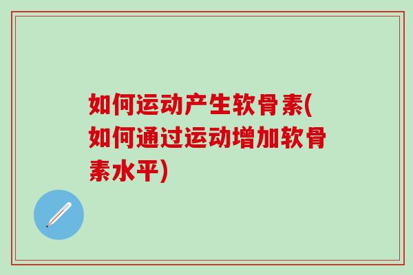 如何运动产生软骨素(如何通过运动增加软骨素水平)