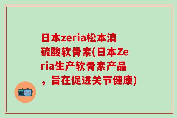 日本zeria松本清硫酸软骨素(日本Zeria生产软骨素产品，旨在促进关节健康)
