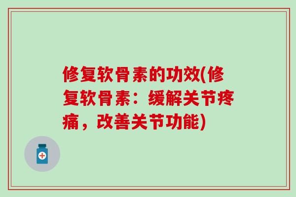 修复软骨素的功效(修复软骨素：缓解关节疼痛，改善关节功能)