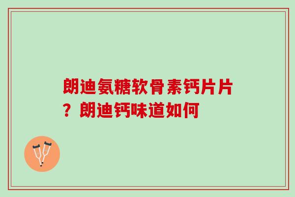 朗迪氨糖软骨素钙片片？朗迪钙味道如何