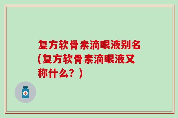 复方软骨素滴眼液别名(复方软骨素滴眼液又称什么？)