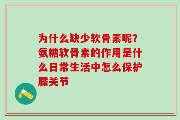 为什么缺少软骨素呢？氨糖软骨素的作用是什么日常生活中怎么保护膝关节