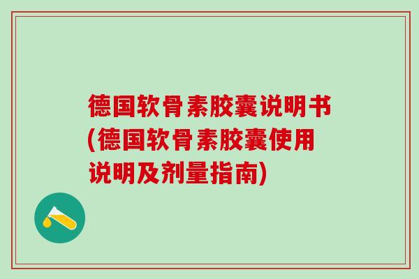 德国软骨素胶囊说明书(德国软骨素胶囊使用说明及剂量指南)