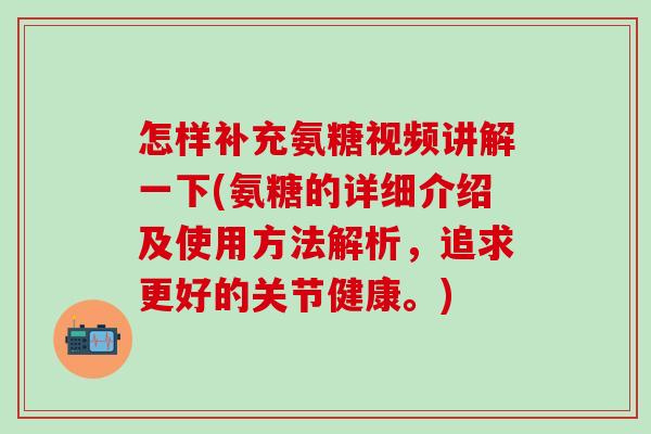 怎样补充氨糖视频讲解一下(氨糖的详细介绍及使用方法解析，追求更好的关节健康。)