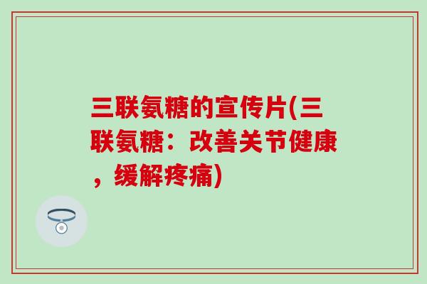 三联氨糖的宣传片(三联氨糖：改善关节健康，缓解)