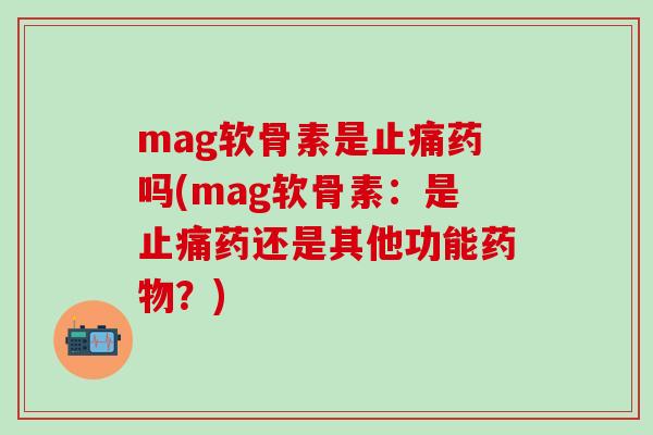 mag软骨素是止痛药吗(mag软骨素：是止痛药还是其他功能药物？)