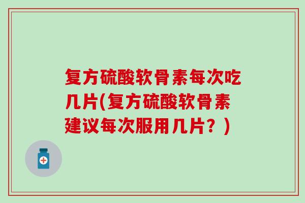 复方硫酸软骨素每次吃几片(复方硫酸软骨素建议每次服用几片？)