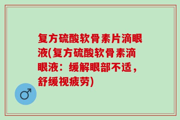 复方硫酸软骨素片滴眼液(复方硫酸软骨素滴眼液:缓解眼部不适,舒缓视疲劳) 复方硫酸软骨素片滴眼液(复方硫酸软骨素滴眼液:缓解眼部不适,舒缓视疲劳)