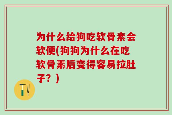 为什么给狗吃软骨素会软便(狗狗为什么在吃软骨素后变得容易拉肚子？)