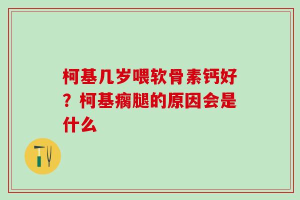 柯基几岁喂软骨素钙好？柯基瘸腿的原因会是什么