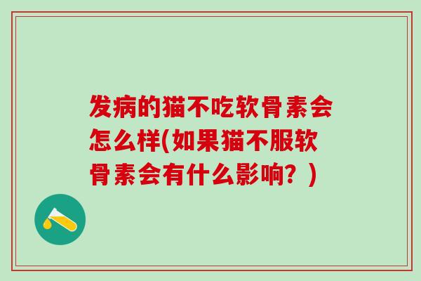 发病的猫不吃软骨素会怎么样(如果猫不服软骨素会有什么影响？)