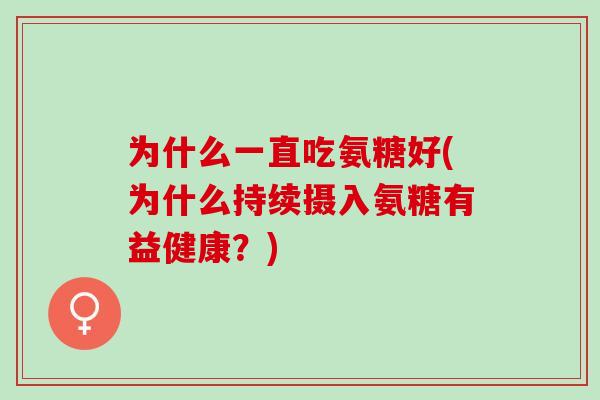 为什么一直吃氨糖好(为什么持续摄入氨糖有益健康？)