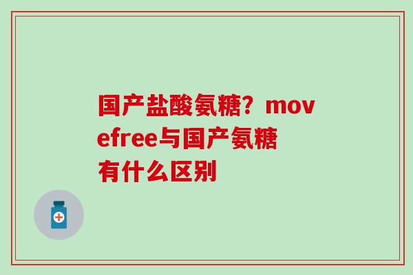 国产盐酸氨糖？movefree与国产氨糖有什么区别