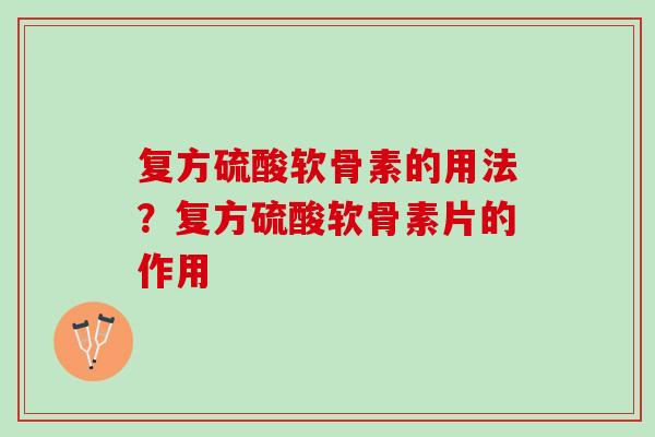 复方硫酸软骨素的用法？复方硫酸软骨素片的作用