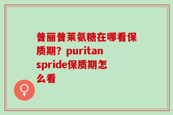 普丽普莱氨糖在哪看保质期？puritanspride保质期怎么看