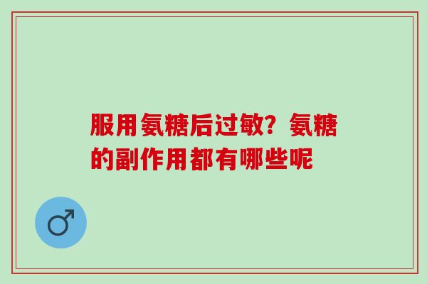 服用氨糖后过敏？氨糖的副作用都有哪些呢