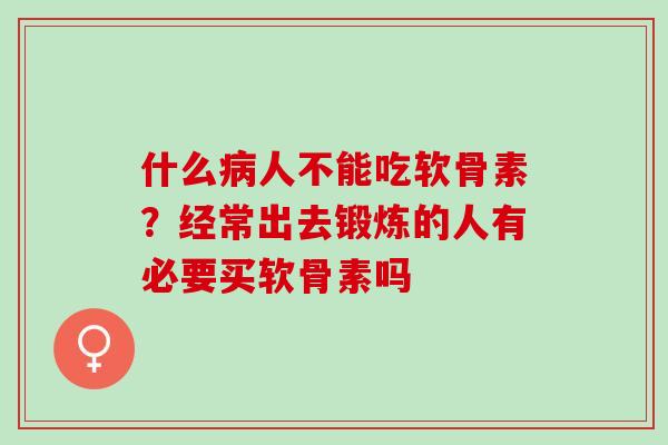 什么病人不能吃软骨素？经常出去锻炼的人有必要买软骨素吗