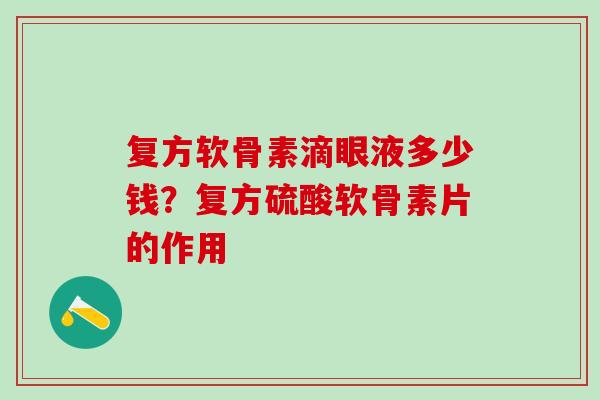 复方软骨素滴眼液多少钱？复方硫酸软骨素片的作用