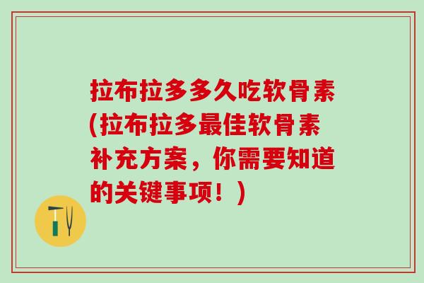 拉布拉多多久吃软骨素(拉布拉多佳软骨素补充方案,你需要知道的关键事项!) 拉布拉多多久吃软骨素(拉布拉多佳软骨素补充方案,你需要知道的关键事项!)