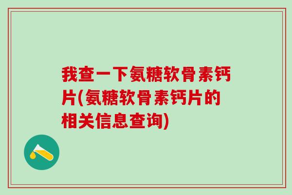 我查一下氨糖软骨素钙片(氨糖软骨素钙片的相关信息查询) 我查一下氨糖软骨素钙片(氨糖软骨素钙片的相关信息查询)