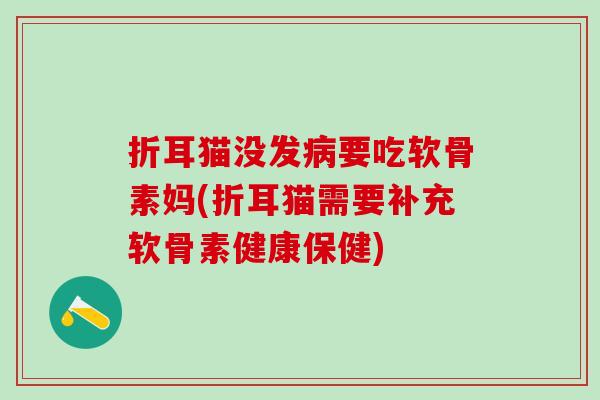 折耳猫没发要吃软骨素妈(折耳猫需要补充软骨素健康保健)