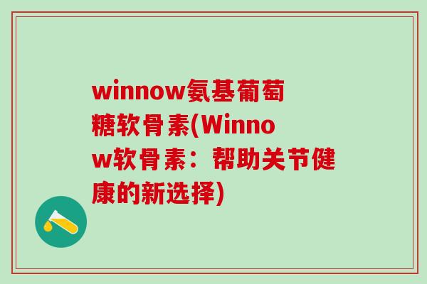 winnow氨基葡萄糖软骨素(Winnow软骨素：帮助关节健康的新选择)