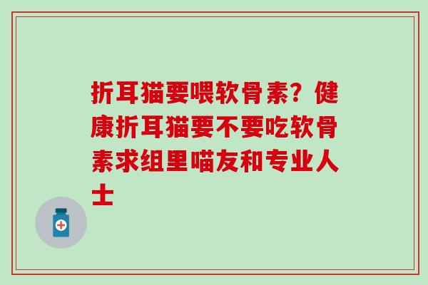折耳猫要喂软骨素？健康折耳猫要不要吃软骨素求组里喵友和专业人士