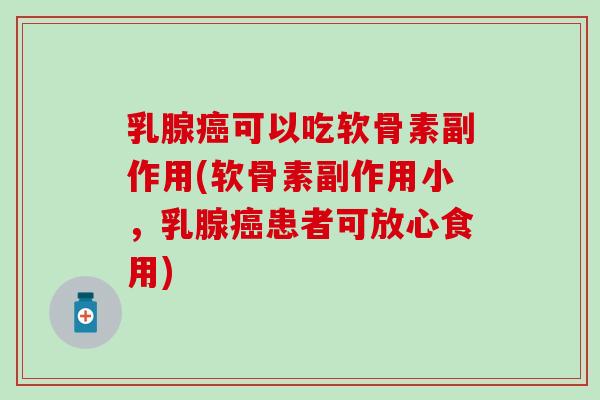 乳腺癌可以吃软骨素副作用(软骨素副作用小，乳腺癌患者可放心食用)