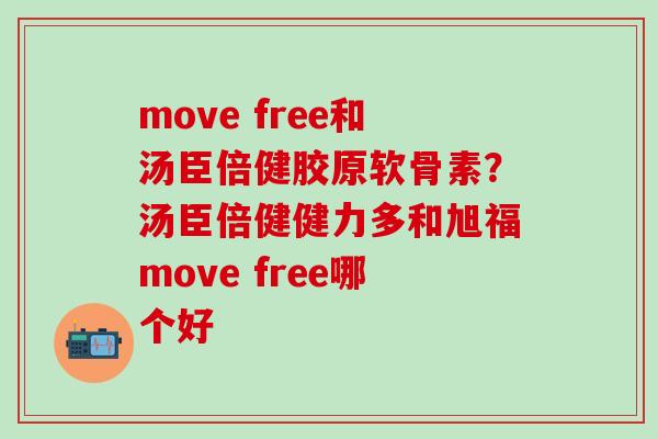 move free和汤臣倍健胶原软骨素?汤臣倍健健力多和旭福move free哪个好 move free和汤臣倍健胶原软骨素?汤臣倍健健力多和旭福move free哪个好