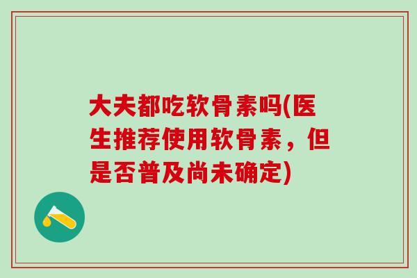 大夫都吃软骨素吗(医生推荐使用软骨素，但是否普及尚未确定)