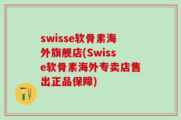 swisse软骨素海外旗舰店(Swisse软骨素海外专卖店售出正品保障)