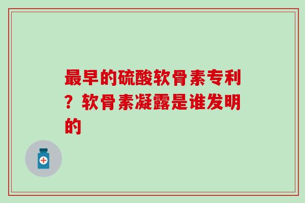 最早的硫酸软骨素专利？软骨素凝露是谁发明的