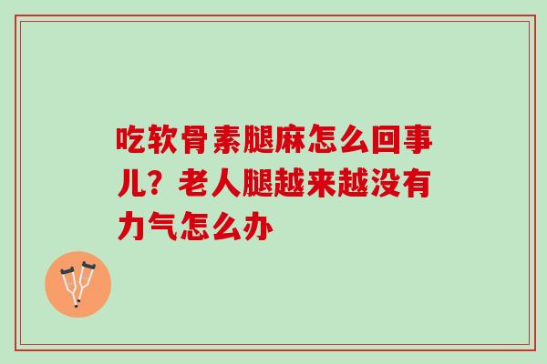 吃软骨素腿麻怎么回事儿？老人腿越来越没有力气怎么办