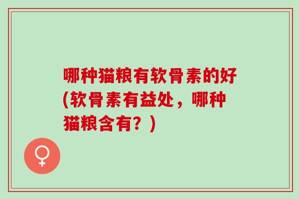 哪种猫粮有软骨素的好(软骨素有益处，哪种猫粮含有？)