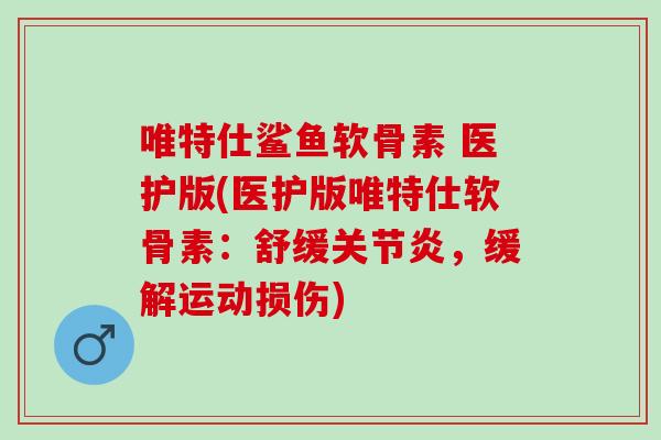 唯特仕鲨鱼软骨素 医护版(医护版唯特仕软骨素：舒缓关节炎，缓解运动损伤)