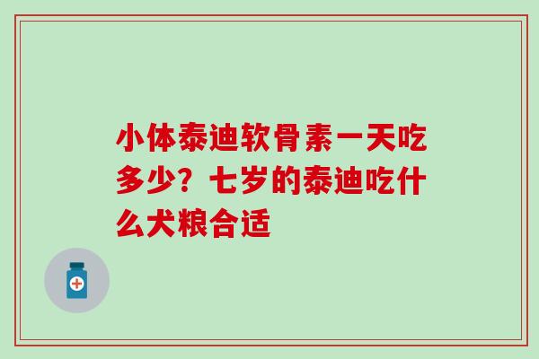 小体泰迪软骨素一天吃多少?七岁的泰迪吃什么犬粮合适 小体泰迪软骨素一天吃多少?七岁的泰迪吃什么犬粮合适