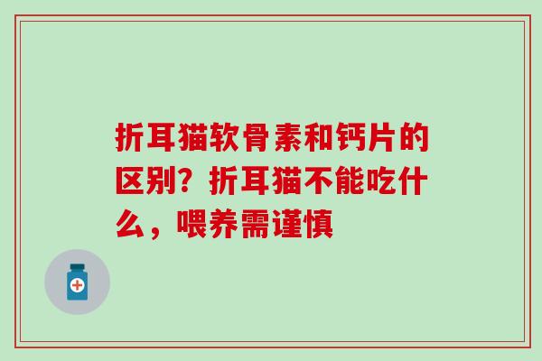 折耳猫软骨素和钙片的区别?折耳猫不能吃什么,喂养需谨慎 折耳猫软骨素和钙片的区别?折耳猫不能吃什么,喂养需谨慎
