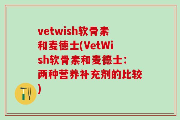 vetwish软骨素和麦德士(VetWish软骨素和麦德士：两种营养补充剂的比较)