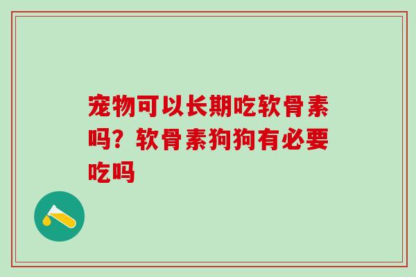 宠物可以长期吃软骨素吗？软骨素狗狗有必要吃吗