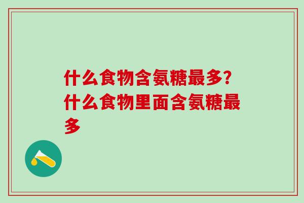 什么食物含氨糖最多？什么食物里面含氨糖最多