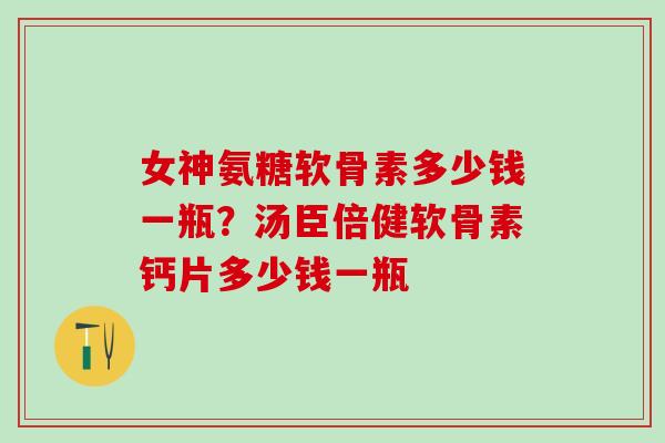 女神氨糖软骨素多少钱一瓶？汤臣倍健软骨素钙片多少钱一瓶