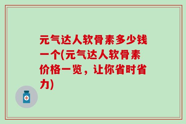 元气达人软骨素多少钱一个(元气达人软骨素价格一览，让你省时省力)