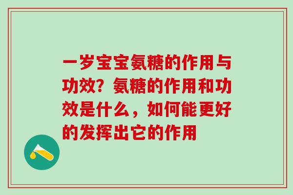 一岁宝宝氨糖的作用与功效？氨糖的作用和功效是什么，如何能更好的发挥出它的作用