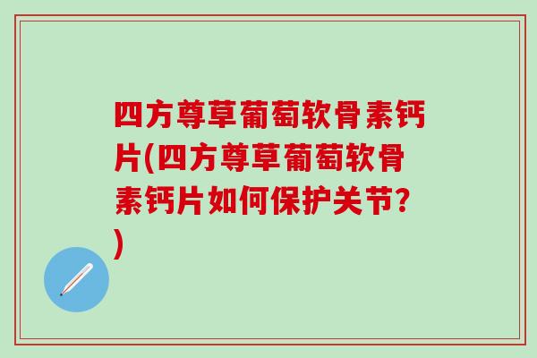 四方尊草葡萄软骨素钙片(四方尊草葡萄软骨素钙片如何保护关节？)