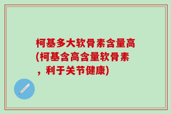 柯基多大软骨素含量高(柯基含高含量软骨素，利于关节健康)
