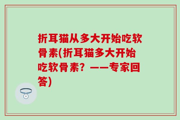 折耳猫从多大开始吃软骨素(折耳猫多大开始吃软骨素？——专家回答)