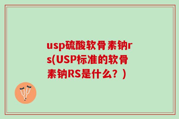 usp硫酸软骨素钠rs(USP标准的软骨素钠RS是什么？)
